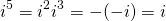 \[i^5=i^2i^3=-(-i)=i\]