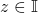 z\in \mathbb{I}