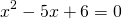 \[x^2-5x+6=0\]