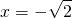 \[x=-\sqrt{2}\]