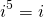 \[i^5=i\]