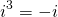 \[i^3=-i\]