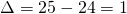 \[\Delta=25-24=1\]