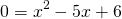 \[0=x^2-5x+6\]