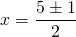 \[x=\frac{5\pm1}{2}\]